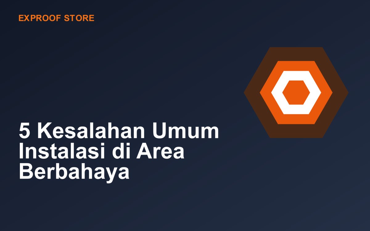 5 Kesalahan Umum Instalasi di Area Berbahaya