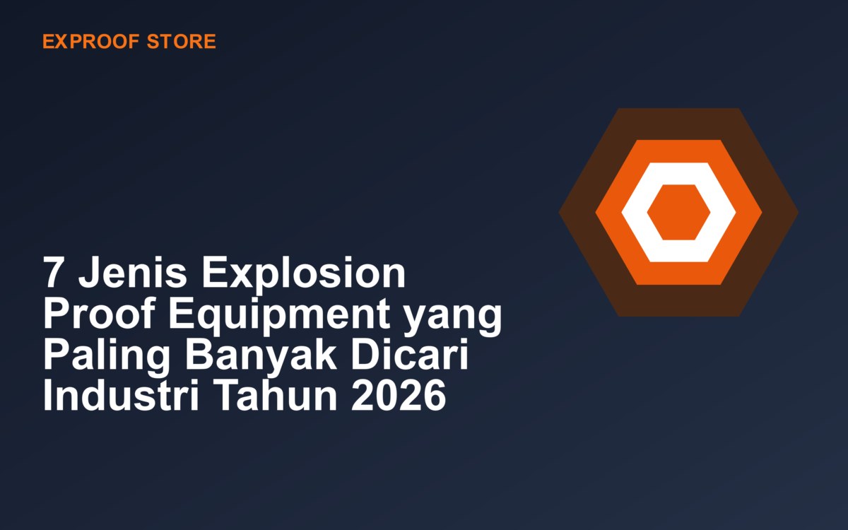 7 Jenis Explosion Proof Equipment yang Paling Banyak Dicari Industri Tahun 2026