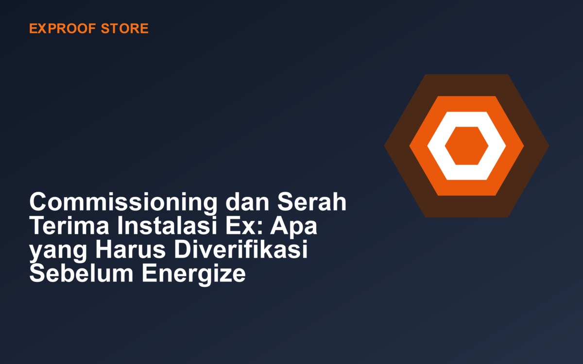 Commissioning dan Serah Terima Instalasi Ex: Apa yang Harus Diverifikasi Sebelum Energize