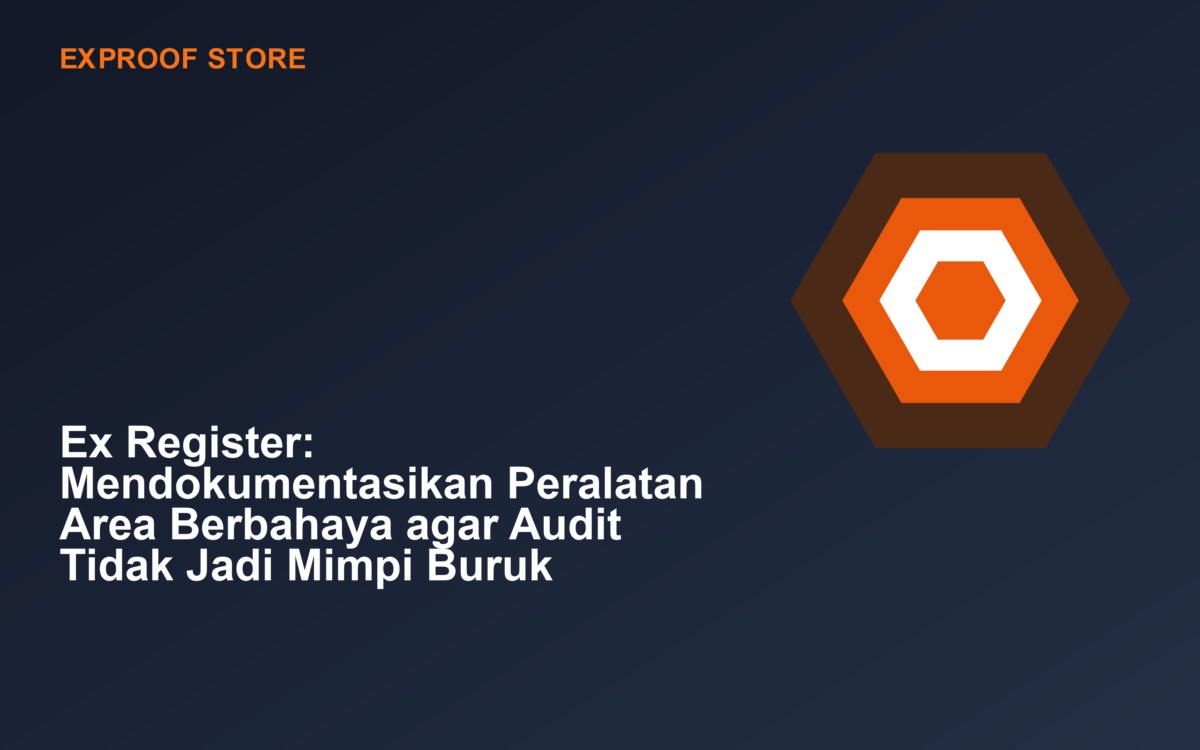 Ex Register: Mendokumentasikan Peralatan Area Berbahaya agar Audit Tidak Jadi Mimpi Buruk