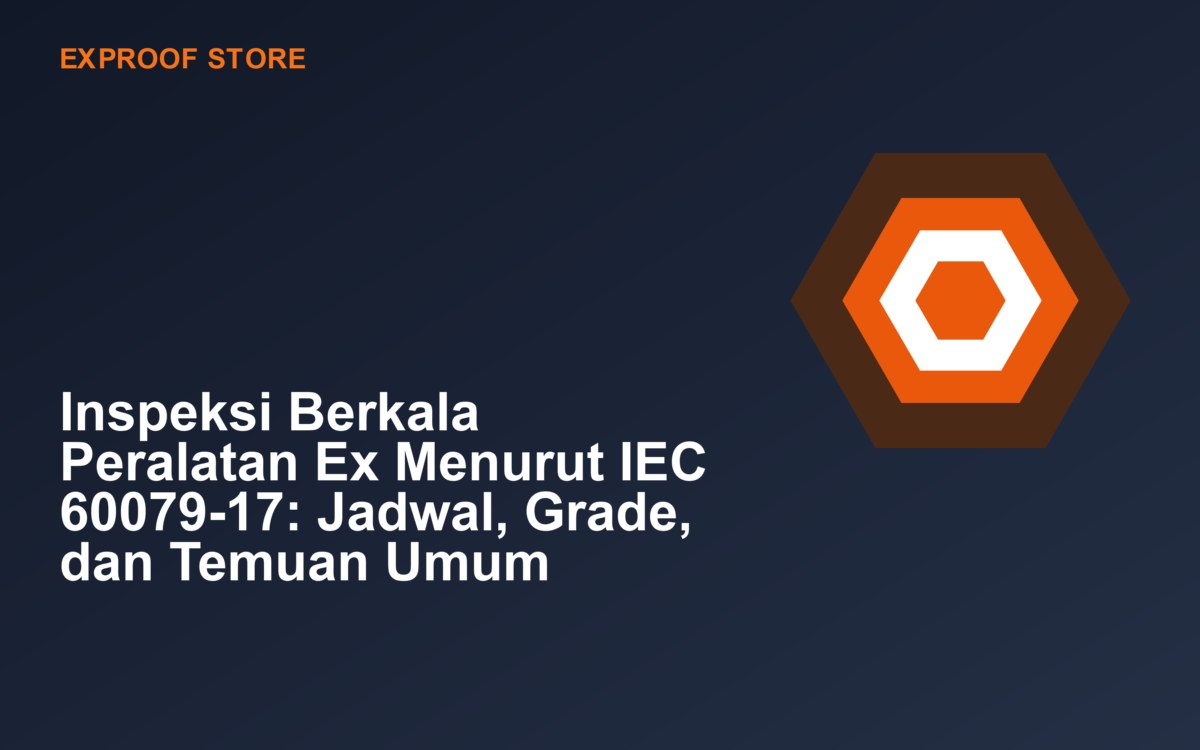 Inspeksi Berkala Peralatan Ex Menurut IEC 60079-17: Jadwal, Grade, dan Temuan Umum