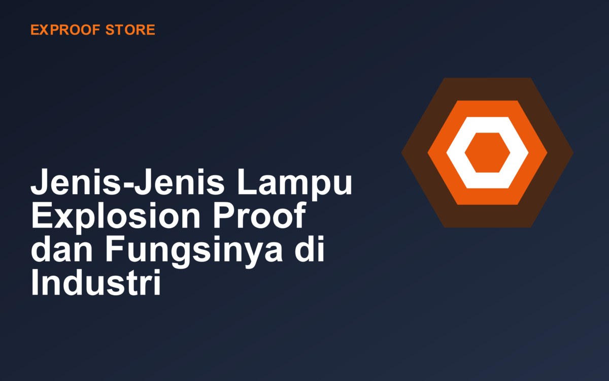 Jenis-Jenis Lampu Explosion Proof dan Fungsinya di Industri
