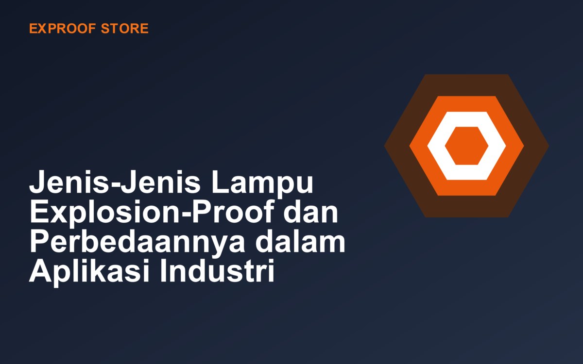 Jenis-Jenis Lampu Explosion-Proof dan Perbedaannya dalam Aplikasi Industri