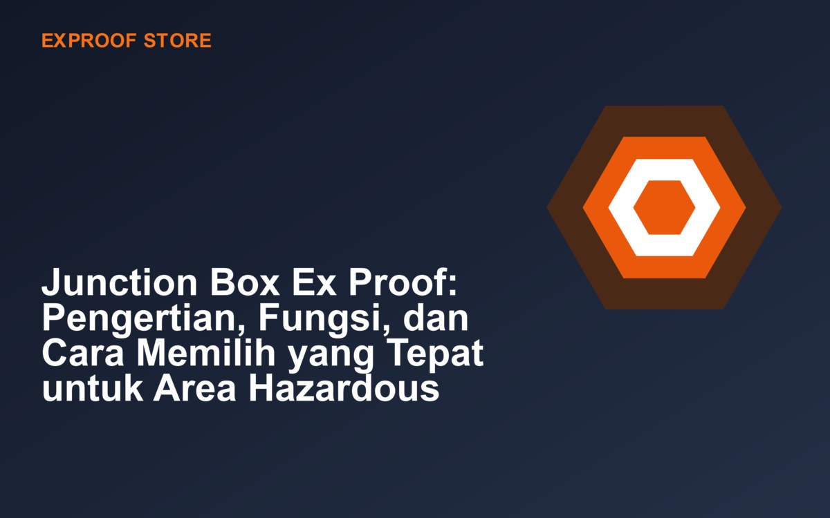 Junction Box Ex Proof: Pengertian, Fungsi, dan Cara Memilih yang Tepat untuk Area Hazardous