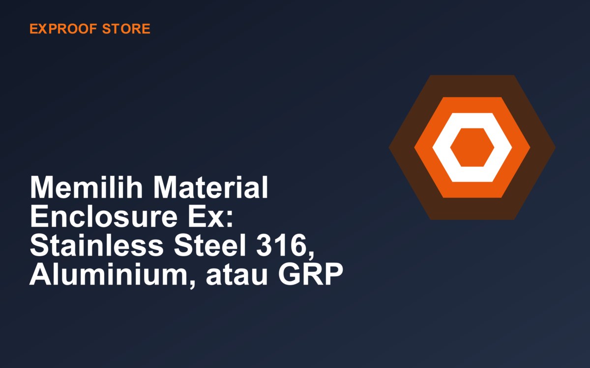 Memilih Material Enclosure Ex: Stainless Steel 316, Aluminium, atau GRP