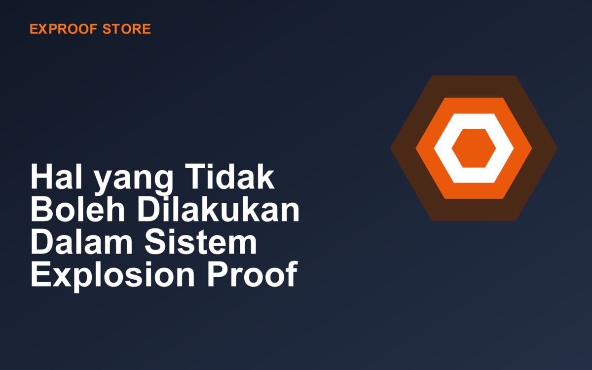 Hal yang Tidak Boleh Dilakukan Dalam Sistem Explosion Proof
