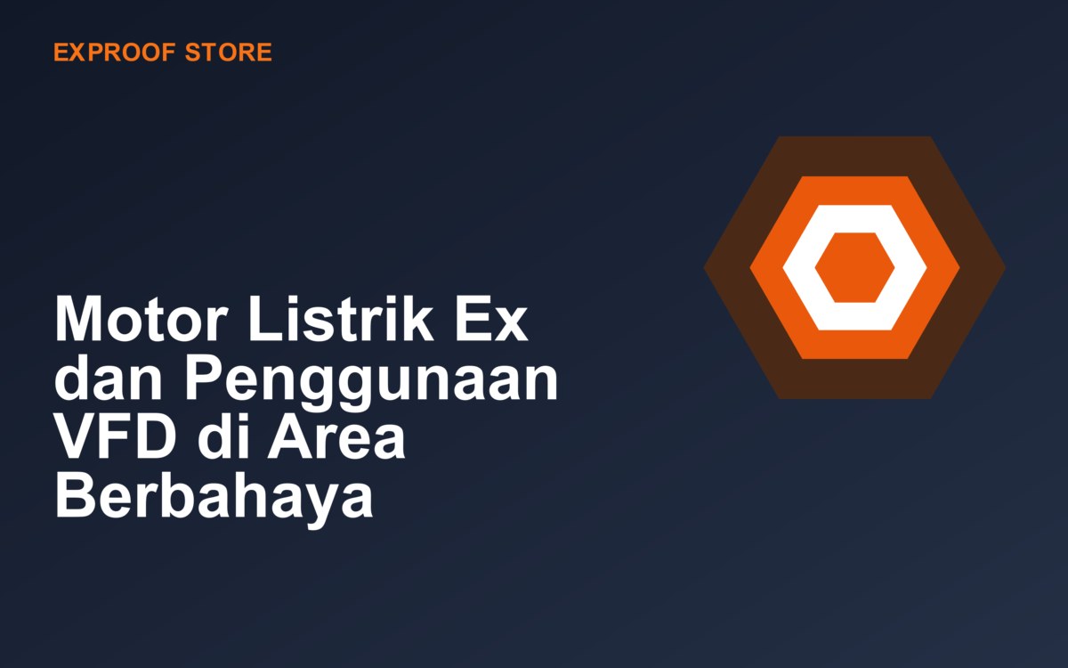 Motor Listrik Ex dan Penggunaan VFD di Area Berbahaya