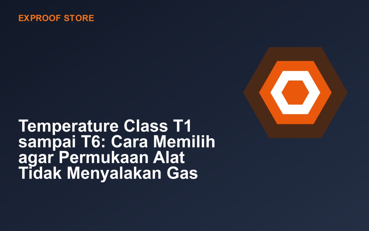 Temperature Class T1 sampai T6: Cara Memilih agar Permukaan Alat Tidak Menyalakan Gas